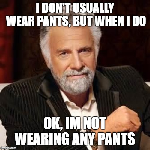 Dos Equis Guy Awesome | I DON'T USUALLY WEAR PANTS, BUT WHEN I DO; OK, IM NOT WEARING ANY PANTS | image tagged in dos equis guy awesome | made w/ Imgflip meme maker