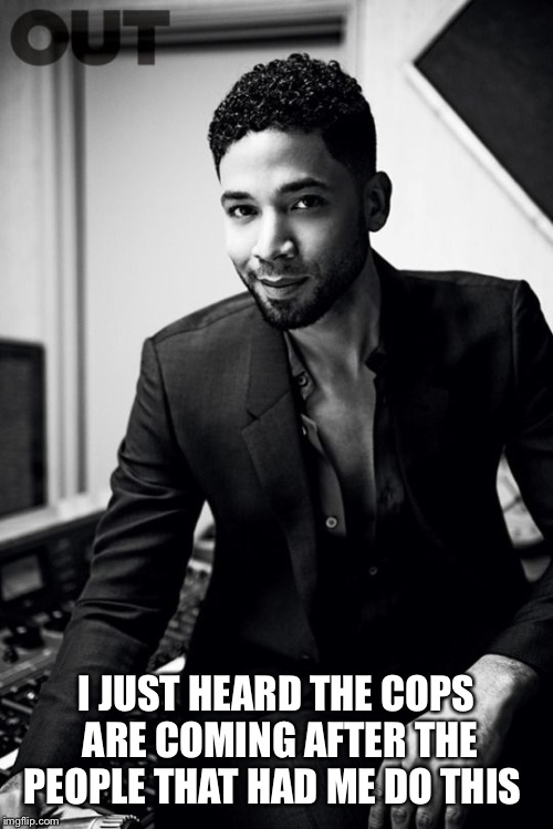 jussie smollett | I JUST HEARD THE COPS ARE COMING AFTER THE PEOPLE THAT HAD ME DO THIS | image tagged in jussie smollett | made w/ Imgflip meme maker