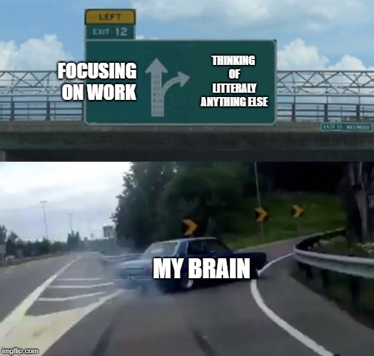 Left Exit 12 Off Ramp | FOCUSING ON WORK; THINKING OF LITTERALY ANYTHING ELSE; MY BRAIN | image tagged in memes,left exit 12 off ramp | made w/ Imgflip meme maker