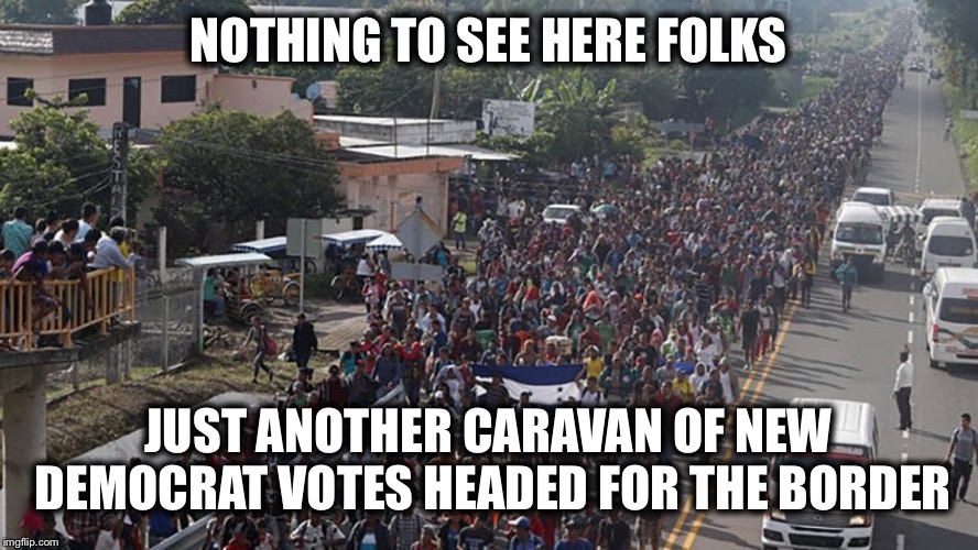 NOTHING TO SEE HERE FOLKS; JUST ANOTHER CARAVAN OF NEW DEMOCRAT VOTES HEADED FOR THE BORDER | image tagged in migrant caravan,illegal immigration,democrats,election 2020,democratic party | made w/ Imgflip meme maker