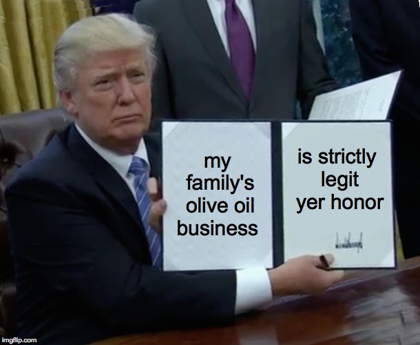 You have my word on that. | my family's olive oil business; is strictly legit yer honor | image tagged in memes,trump bill signing,family business,strictly legit | made w/ Imgflip meme maker