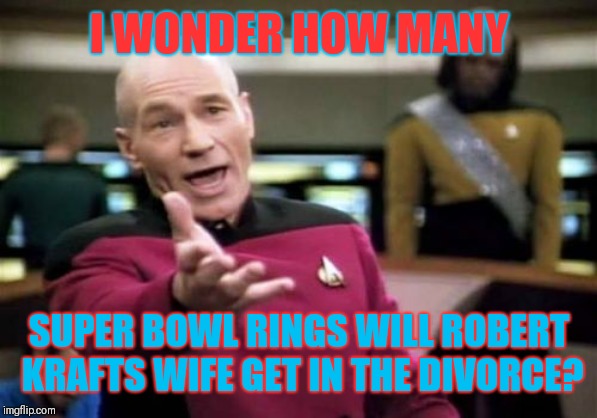 Picard Wtf | I WONDER HOW MANY; SUPER BOWL RINGS WILL ROBERT KRAFTS WIFE GET IN THE DIVORCE? | image tagged in memes,picard wtf,new england patriots,robert kraft | made w/ Imgflip meme maker