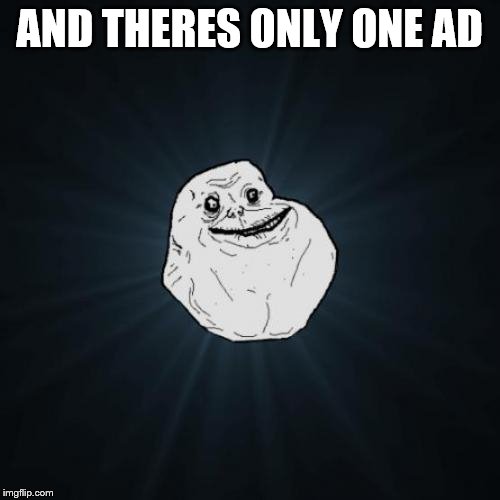 Forever Alone Meme | AND THERES ONLY ONE AD | image tagged in memes,forever alone | made w/ Imgflip meme maker