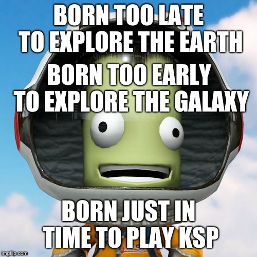 Jebediah Kerman | BORN TOO LATE TO EXPLORE THE EARTH; BORN TOO EARLY TO EXPLORE THE GALAXY; BORN JUST IN TIME TO PLAY KSP | image tagged in jebediah kerman | made w/ Imgflip meme maker
