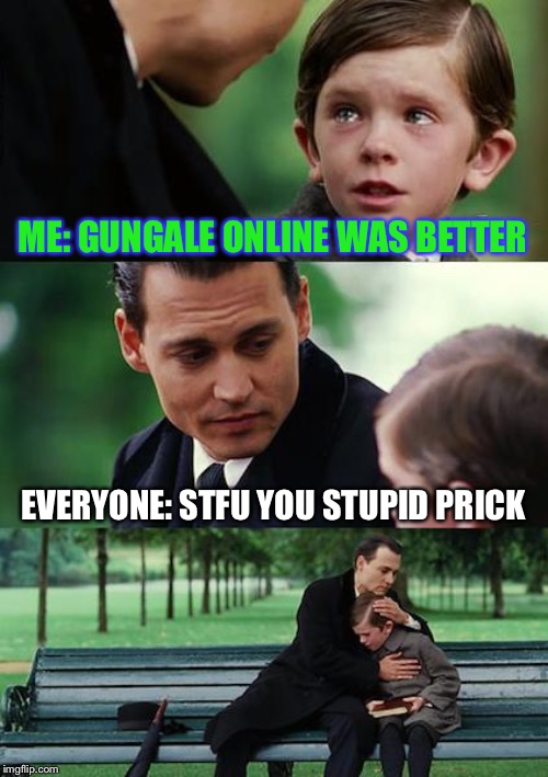 Finding Neverland Meme | ME: GUNGALE ONLINE WAS BETTER EVERYONE: STFU YOU STUPID PRICK | image tagged in memes,finding neverland | made w/ Imgflip meme maker