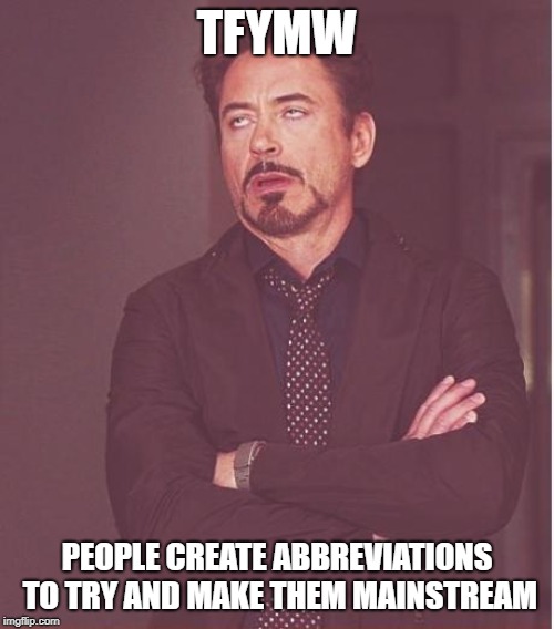 Face You Make Robert Downey Jr Meme | TFYMW; PEOPLE CREATE ABBREVIATIONS TO TRY AND MAKE THEM MAINSTREAM | image tagged in memes,face you make robert downey jr | made w/ Imgflip meme maker