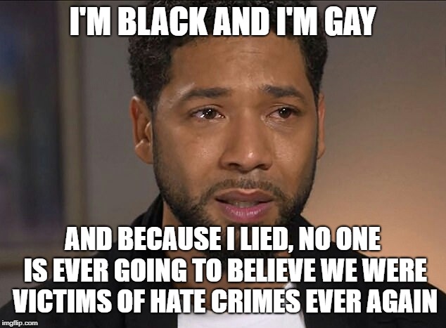Jussie Smollett | I'M BLACK AND I'M GAY; AND BECAUSE I LIED, NO ONE IS EVER GOING TO BELIEVE WE WERE VICTIMS OF HATE CRIMES EVER AGAIN | image tagged in jussie smollett | made w/ Imgflip meme maker