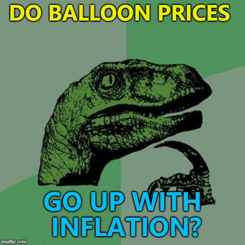 It's part of a growing trend... :) | DO BALLOON PRICES; GO UP WITH INFLATION? | image tagged in memes,philosoraptor,balloons,inflation | made w/ Imgflip meme maker