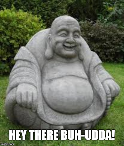 Budda does Pauly Shore | HEY THERE BUH-UDDA! | image tagged in fat budda | made w/ Imgflip meme maker