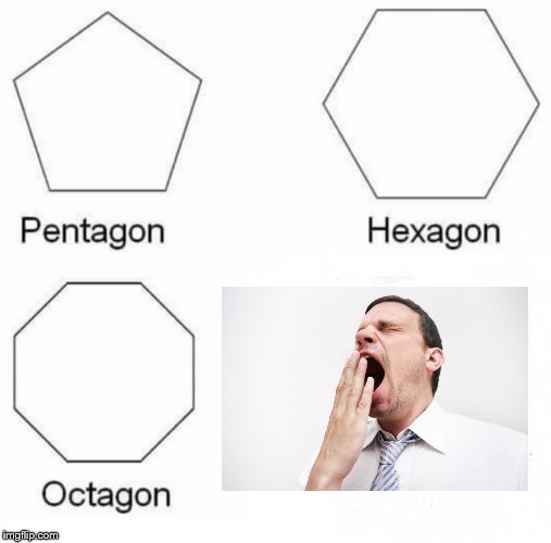 Pentagon Hexagon Octagon Meme | image tagged in pentagon hexagon octagon | made w/ Imgflip meme maker
