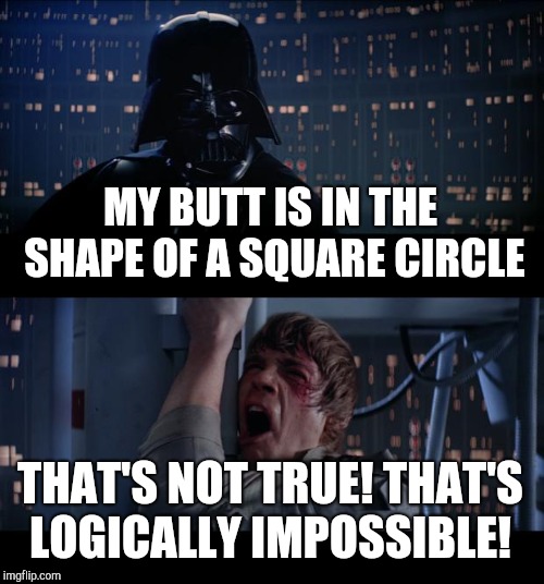 Star Wars No Meme | MY BUTT IS IN THE SHAPE OF A SQUARE CIRCLE; THAT'S NOT TRUE! THAT'S LOGICALLY IMPOSSIBLE! | image tagged in memes,star wars no | made w/ Imgflip meme maker