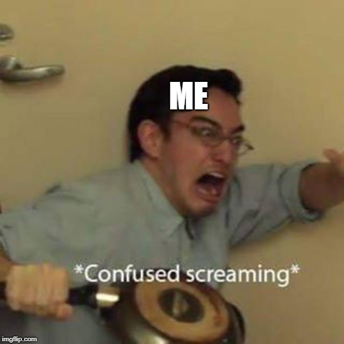 Confused Screaming | ME | image tagged in confused screaming | made w/ Imgflip meme maker