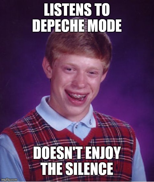 Bad Luck Brian | LISTENS TO DEPECHE MODE; DOESN'T ENJOY THE SILENCE | image tagged in memes,bad luck brian | made w/ Imgflip meme maker