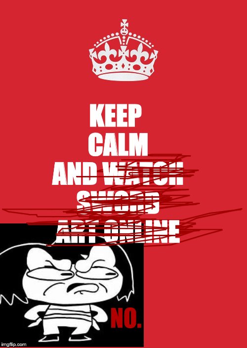 Keep Calm And Carry On Red | KEEP CALM AND WATCH SWORD ART ONLINE; NO. | image tagged in memes,keep calm and carry on red,sword art online,mad frisk | made w/ Imgflip meme maker