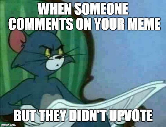 Tom Cat WTF | WHEN SOMEONE COMMENTS ON YOUR MEME; BUT THEY DIDN'T UPVOTE | image tagged in tom cat wtf | made w/ Imgflip meme maker