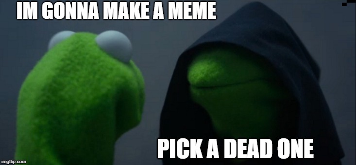 Evil kermit makes a dead meme | IM GONNA MAKE A MEME; PICK A DEAD ONE | image tagged in memes,evil kermit,dead,dead meme,dead meme week,sesame street | made w/ Imgflip meme maker