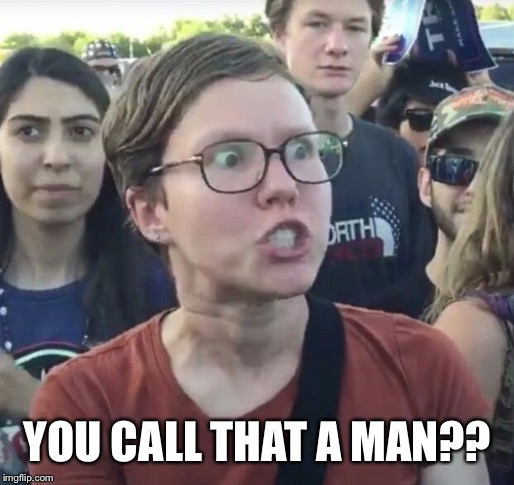Triggered feminist | YOU CALL THAT A MAN?? | image tagged in triggered feminist | made w/ Imgflip meme maker