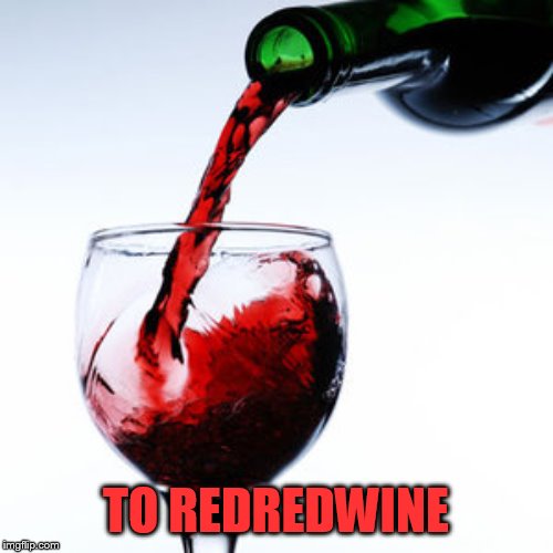 red wine | TO REDREDWINE | image tagged in red wine | made w/ Imgflip meme maker