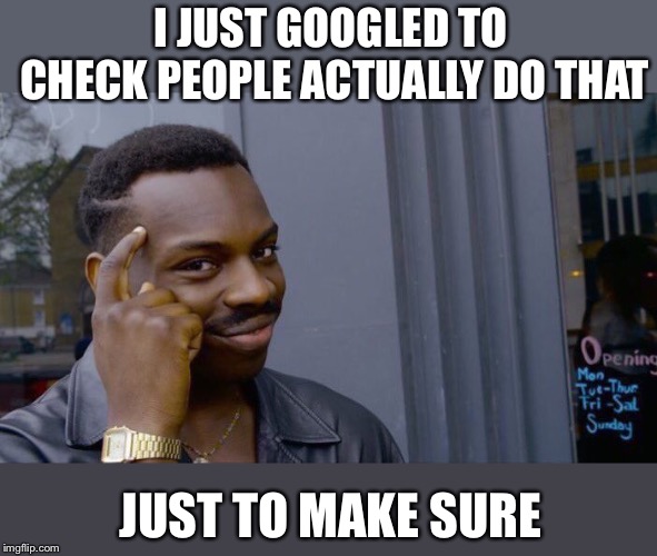 Roll Safe Think About It Meme | I JUST GOOGLED TO CHECK PEOPLE ACTUALLY DO THAT JUST TO MAKE SURE | image tagged in memes,roll safe think about it | made w/ Imgflip meme maker