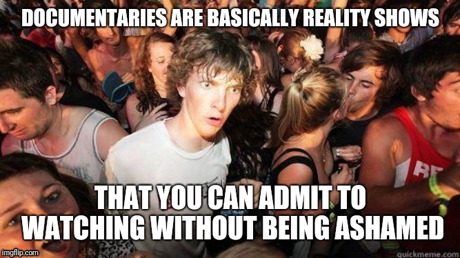 Sudden Realization | DOCUMENTARIES ARE BASICALLY REALITY SHOWS; THAT YOU CAN ADMIT TO WATCHING WITHOUT BEING ASHAMED | image tagged in sudden realization,AdviceAnimals | made w/ Imgflip meme maker