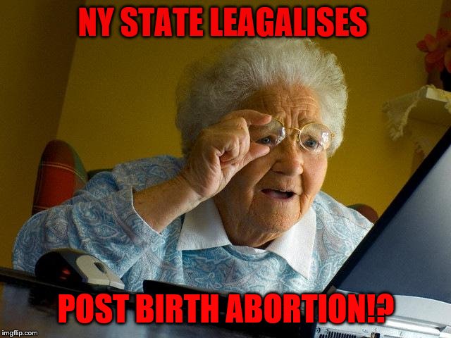 Grandma Finds The Internet | NY STATE LEAGALISES; POST BIRTH ABORTION!? | image tagged in memes,grandma finds the internet | made w/ Imgflip meme maker