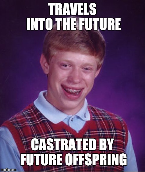 Bad Luck Brian Meme | TRAVELS INTO THE FUTURE; CASTRATED BY FUTURE OFFSPRING | image tagged in memes,bad luck brian | made w/ Imgflip meme maker