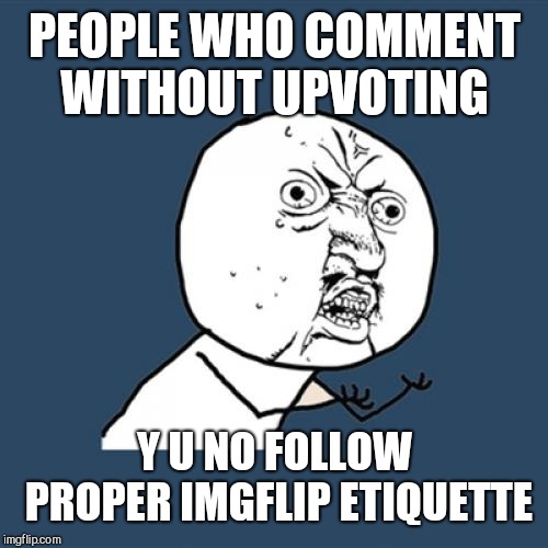 Y U No Meme | PEOPLE WHO COMMENT WITHOUT UPVOTING Y U NO FOLLOW PROPER IMGFLIP ETIQUETTE | image tagged in memes,y u no | made w/ Imgflip meme maker