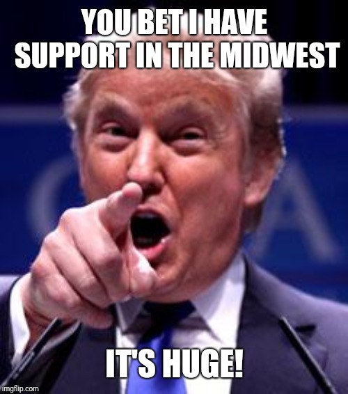 Trump Trademark | YOU BET I HAVE SUPPORT IN THE MIDWEST IT'S HUGE! | image tagged in trump trademark | made w/ Imgflip meme maker