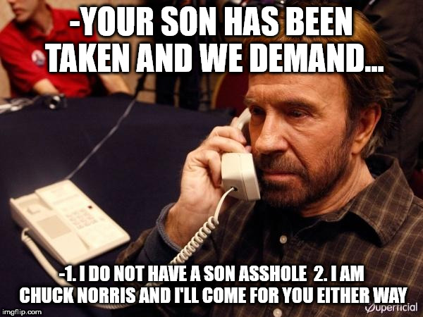 Chuck Norris Phone Meme | -YOUR SON HAS BEEN TAKEN AND WE DEMAND... -1. I DO NOT HAVE A SON ASSHOLE  2. I AM CHUCK NORRIS AND I'LL COME FOR YOU EITHER WAY | image tagged in memes,chuck norris phone,chuck norris | made w/ Imgflip meme maker