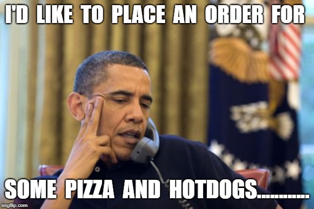 No I Can't Obama | I'D  LIKE  TO  PLACE  AN  ORDER  FOR; SOME  PIZZA  AND  HOTDOGS............ | image tagged in memes,no i cant obama | made w/ Imgflip meme maker