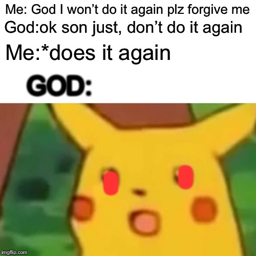 Surprised Pikachu Meme | Me: God I won’t do it again plz forgive me; God:ok son just, don’t do it again; Me:*does it again; GOD:; O; O | image tagged in memes,surprised pikachu | made w/ Imgflip meme maker