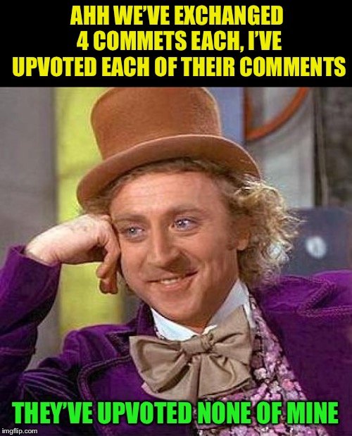 Creepy Condescending Wonka Meme | AHH WE’VE EXCHANGED 4 COMMETS EACH, I’VE UPVOTED EACH OF THEIR COMMENTS THEY’VE UPVOTED NONE OF MINE | image tagged in memes,creepy condescending wonka | made w/ Imgflip meme maker