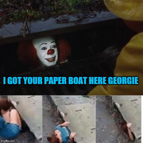 pennywise in sewer | I GOT YOUR PAPER BOAT HERE GEORGIE | image tagged in pennywise in sewer | made w/ Imgflip meme maker