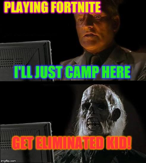 Campers get beat... | PLAYING FORTNITE; I'LL JUST CAMP HERE; GET ELIMINATED KID! | image tagged in memes,ill just wait here | made w/ Imgflip meme maker