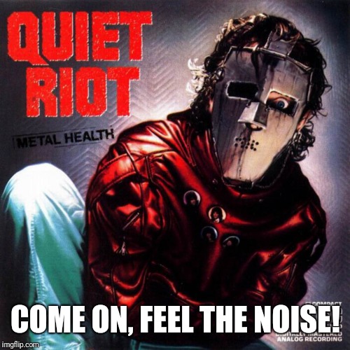 Quiet Riot | COME ON, FEEL THE NOISE! | image tagged in quiet riot | made w/ Imgflip meme maker