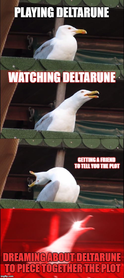 Inhaling Seagull | PLAYING DELTARUNE; WATCHING DELTARUNE; GETTING A FRIEND TO TELL YOU THE PLOT; DREAMING ABOUT DELTARUNE TO PIECE TOGETHER THE PLOT | image tagged in memes,inhaling seagull | made w/ Imgflip meme maker