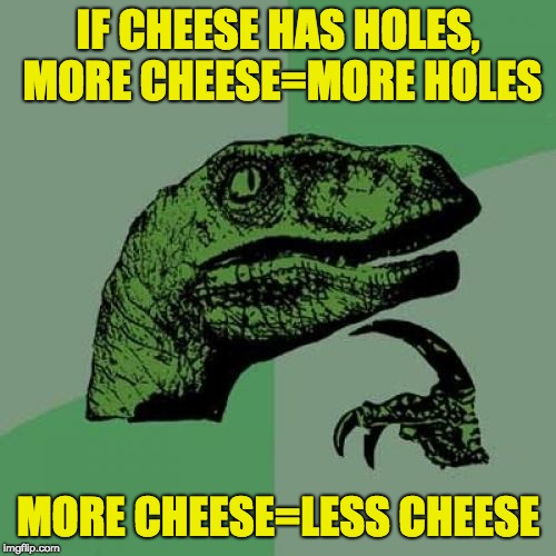 Philosoraptor | IF CHEESE HAS HOLES, MORE CHEESE=MORE HOLES; MORE CHEESE=LESS CHEESE | image tagged in memes,philosoraptor,cheese,holes | made w/ Imgflip meme maker