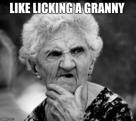 confused old lady | LIKE LICKING A GRANNY | image tagged in confused old lady | made w/ Imgflip meme maker