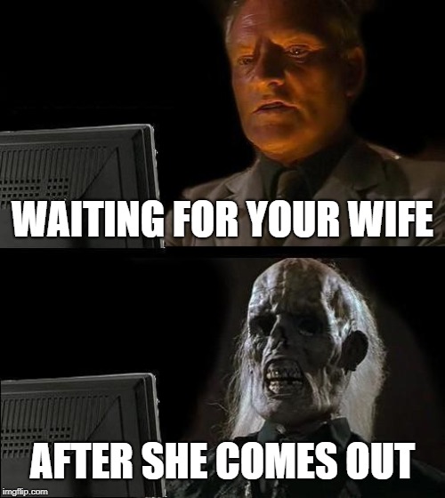 I'll Just Wait Here | WAITING FOR YOUR WIFE; AFTER SHE COMES OUT | image tagged in memes,ill just wait here | made w/ Imgflip meme maker