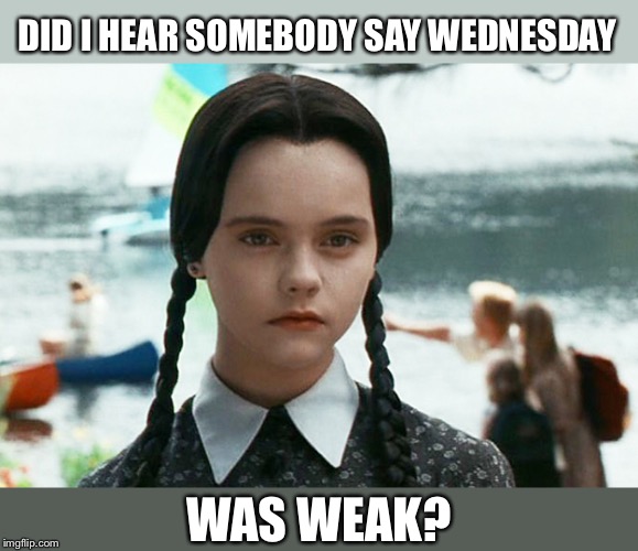 wednesday adams | DID I HEAR SOMEBODY SAY WEDNESDAY WAS WEAK? | image tagged in wednesday adams | made w/ Imgflip meme maker
