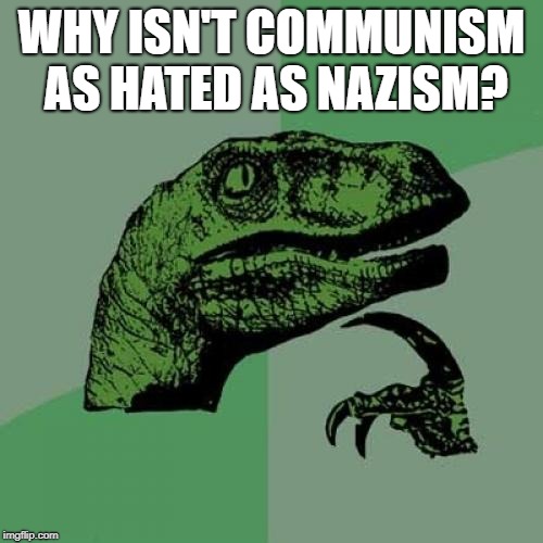 Philosoraptor | WHY ISN'T COMMUNISM AS HATED AS NAZISM? | image tagged in memes,philosoraptor,communism,nazism | made w/ Imgflip meme maker