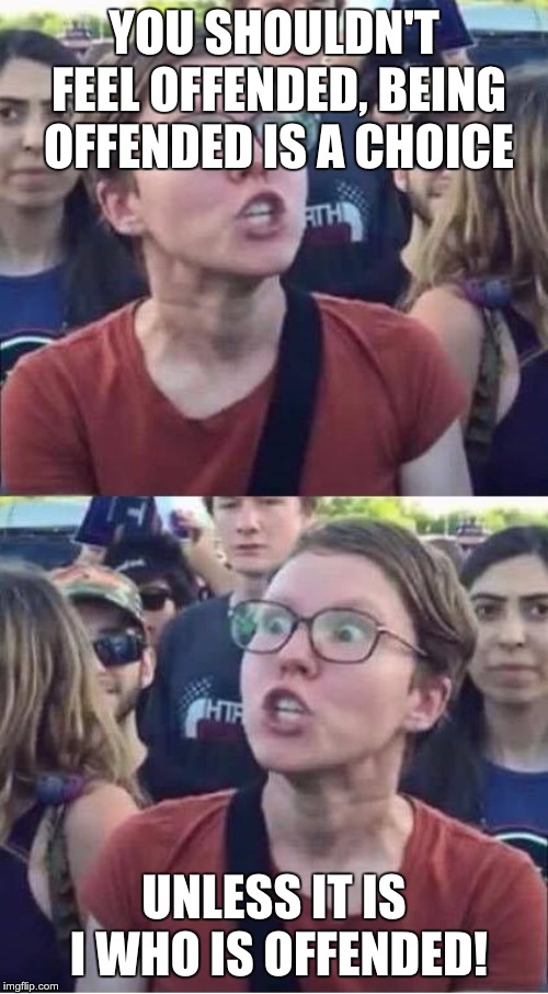 Angry Liberal Hypocrite | YOU SHOULDN'T FEEL OFFENDED, BEING OFFENDED IS A CHOICE; UNLESS IT IS I WHO IS OFFENDED! | image tagged in angry liberal hypocrite | made w/ Imgflip meme maker