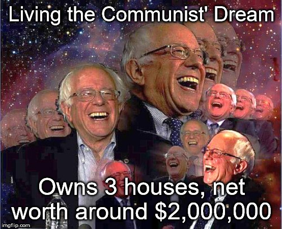 Are Ya Feelin' it? | Living the Communist' Dream; Owns 3 houses, net worth around $2,000,000 | image tagged in bernie laff,bernie sanders,wtf bernie sanders | made w/ Imgflip meme maker