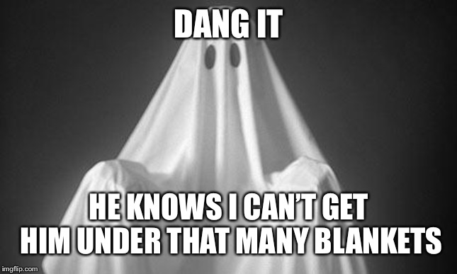 Ghost | DANG IT HE KNOWS I CAN’T GET HIM UNDER THAT MANY BLANKETS | image tagged in ghost | made w/ Imgflip meme maker