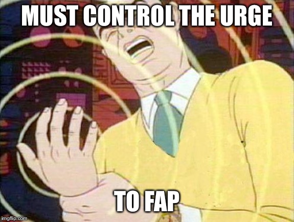 must not fap | MUST CONTROL THE URGE TO FAP | image tagged in must not fap | made w/ Imgflip meme maker