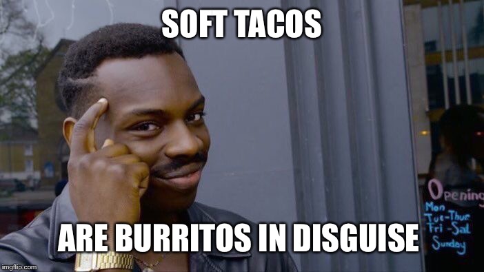 Roll Safe Think About It | SOFT TACOS; ARE BURRITOS IN DISGUISE | image tagged in memes,roll safe think about it | made w/ Imgflip meme maker
