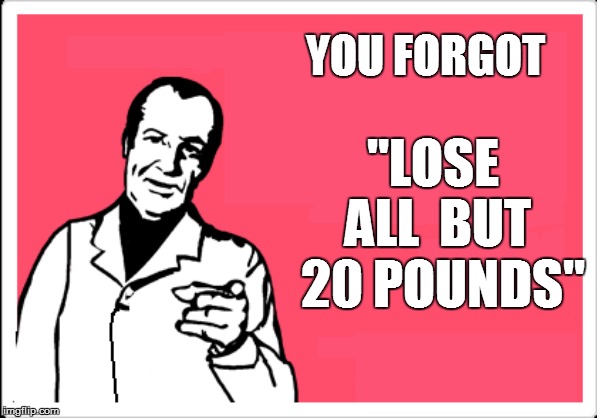 YOU FORGOT "LOSE  ALL  BUT  20 POUNDS" | made w/ Imgflip meme maker