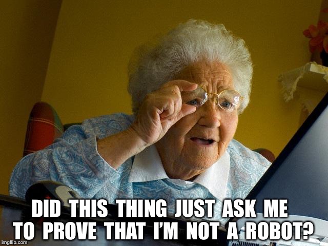 Grandma Finds The Internet Meme | DID  THIS  THING  JUST  ASK  ME  TO  PROVE  THAT  I’M  NOT  A  ROBOT? | image tagged in memes,grandma finds the internet | made w/ Imgflip meme maker