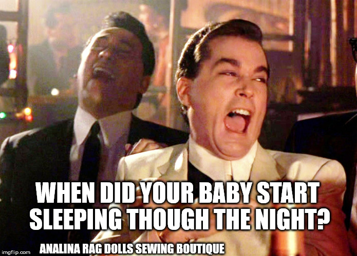 Good Fellas Hilarious Meme | WHEN DID YOUR BABY START SLEEPING THOUGH THE NIGHT? ANALINA RAG DOLLS SEWING BOUTIQUE | image tagged in memes,good fellas hilarious | made w/ Imgflip meme maker