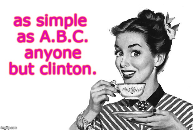 abc, anyone but clinton.yep. | as simple as A.B.C. anyone but clinton. | image tagged in wisdom,meme,clintons blow | made w/ Imgflip meme maker